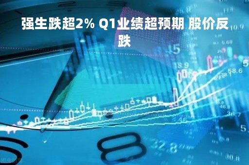 强生跌超2% Q1业绩超预期 股价反跌
