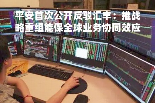 平安首次公开反驳汇丰：推战略重组能保全球业务协同效应