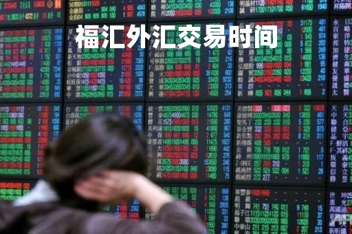 福汇外汇交易时间「福汇外汇交易入门 知识」