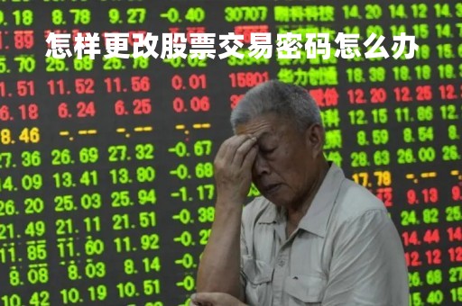 怎样更改股票交易密码怎么办「股票如何更改交易密码」 怎样更改股票交易密码怎么办「股票如何更改交易密码」