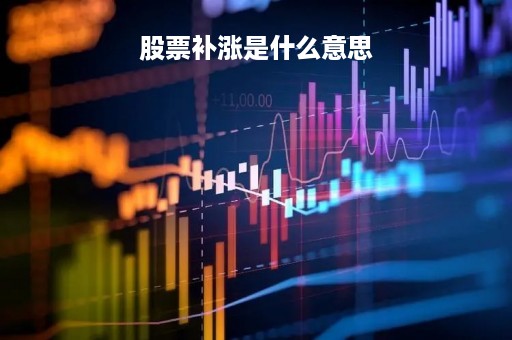 股票补涨是什么意思「股票补涨一般补涨多少」