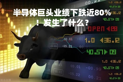 半导体巨头业绩下跌近80%！发生了什么？