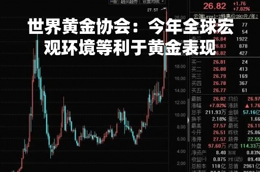 世界黄金协会：今年全球宏观环境等利于黄金表现