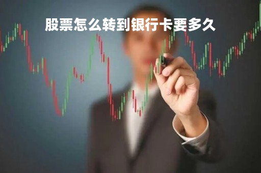 股票怎么转到银行卡要多久「股票转银行卡怎么转」