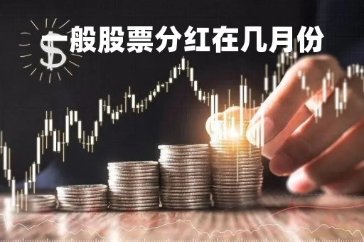 一般股票分红在几月份「股票分红大概在几月份」 一般股票分红在几月份「股票分红大概在几月份」