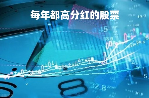 每年都高分红的股票「每年高分红的股票有哪些」