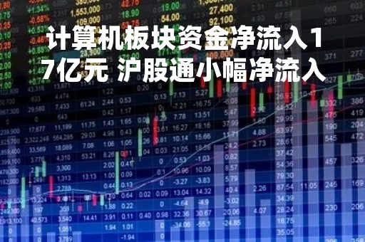 计算机板块资金净流入17亿元 沪股通小幅净流入