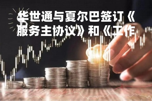 华世通与夏尔巴签订《服务主协议》和《工作订单》合同工作订单合同金额为2917万元（含税）