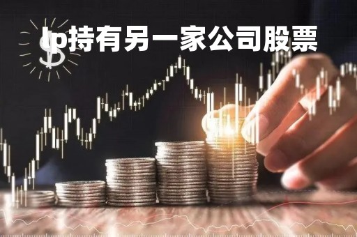lp持有另一家公司股票「lp持有另一家公司股票怎么办」