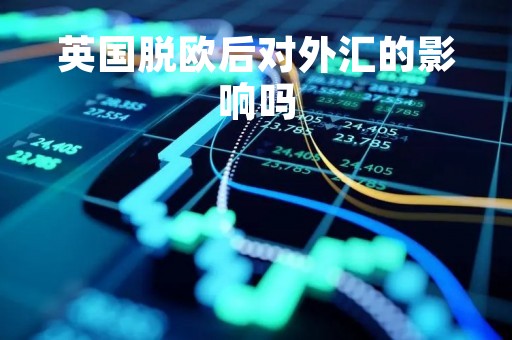 英国脱欧后对外汇的影响吗「英国脱欧后对外汇的影响吗知乎」