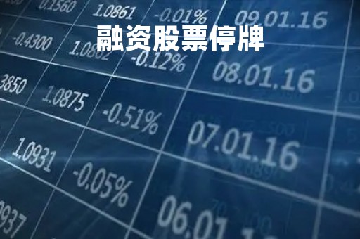 融资股票停牌「股票停牌期间融资融券减少是利空吗」