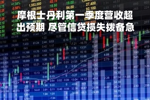 摩根士丹利第一季度营收超出预期 尽管信贷损失拨备急剧上升