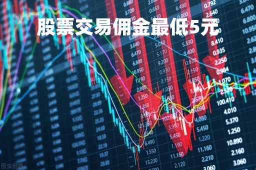 股票交易佣金最低5元「股票交易佣金最低5元吗」