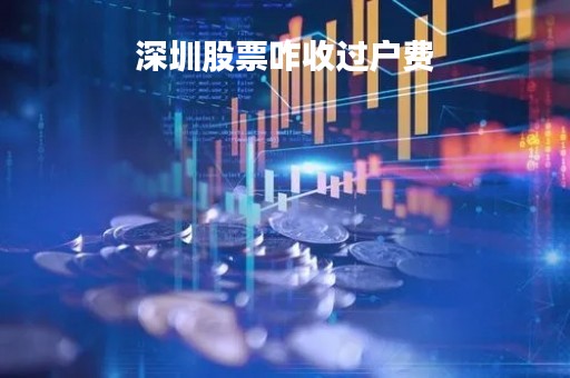 深圳股票咋收过户费「深圳证券过户费」