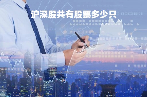 沪深股共有股票多少只「沪深股票一共有多少只」