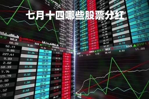 七月十四哪些股票分红「七月份有哪些股票分红」 七月十四哪些股票分红「七月份有哪些股票分红」