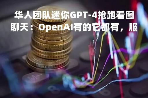 华人团队迷你GPT-4抢跑看图聊天：OpenAI有的它都有，服务器已被挤爆