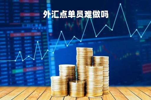 外汇点单员难做吗「外汇点单员有什么风险」