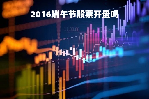 2016端午节股票开盘吗「端午节股市开吗」