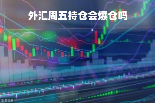 外汇周五持仓会爆仓吗「外汇周五没有平仓周一影响大吗」 外汇周五持仓会爆仓吗「外汇周五没有平仓周一影响大吗」