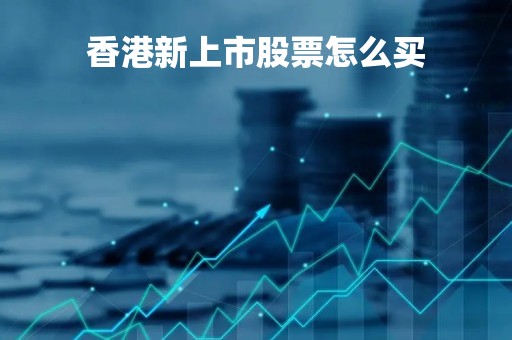 香港新上市股票怎么买「在香港上市的新股怎么购买」 香港新上市股票怎么买「在香港上市的新股怎么购买」