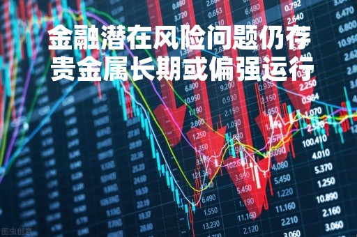 金融潜在风险问题仍存 贵金属长期或偏强运行