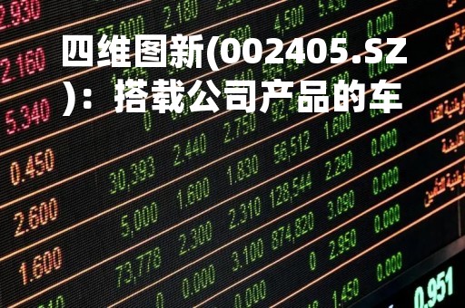 四维图新(002405.SZ)：搭载公司产品的车可以销往海外，会进一步拓展相关领域海外业务
