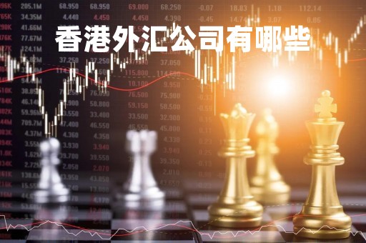 香港外汇公司有哪些「香港外汇公司有哪些业务」 香港外汇公司有哪些「香港外汇公司有哪些业务」