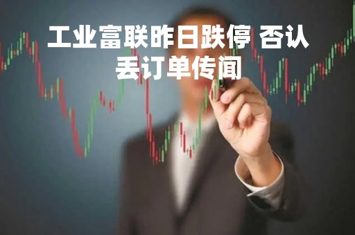 工业富联昨日跌停 否认丢订单传闻