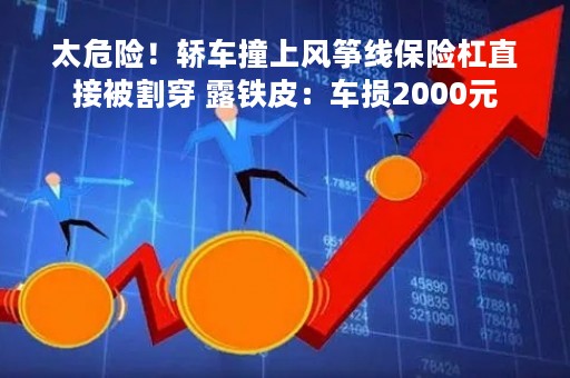 太危险！轿车撞上风筝线保险杠直接被割穿 露铁皮：车损2000元