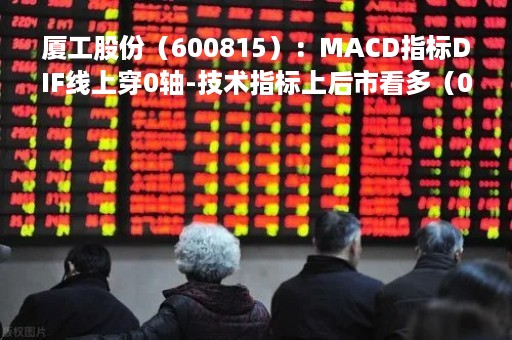 厦工股份（600815）：MACD指标DIF线上穿0轴-技术指标上后市看多（04-20）