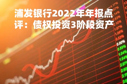 浦发银行2022年年报点评：债权投资3阶段资产扣除减值准备之后还剩520.65亿没被覆盖