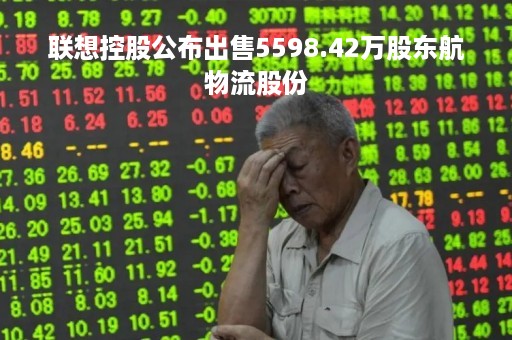 联想控股公布出售5598.42万股东航物流股份
