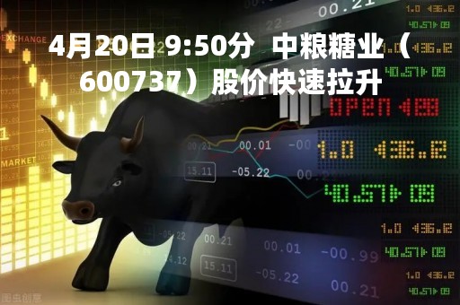 4月20日 9:50分 中粮糖业(600737)股价快速拉升 4月20日 9:50分 中粮糖业(600737)股价快速拉升