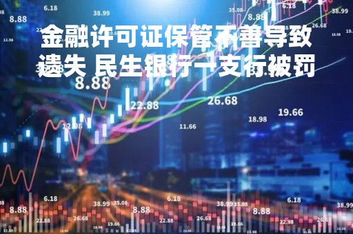 金融许可证保管不善导致遗失 民生银行一支行被罚