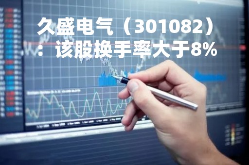 久盛电气（301082）：该股换手率大于8%（04-20）