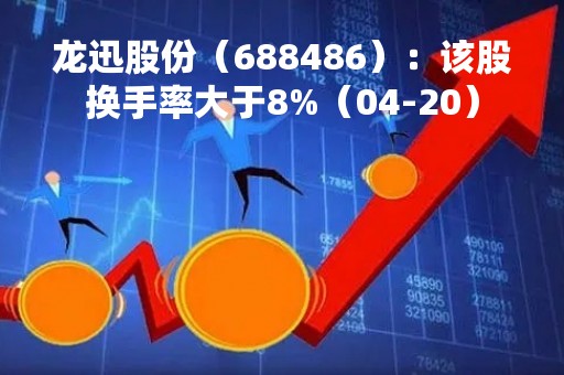龙迅股份（688486）：该股换手率大于8%（04-20）
