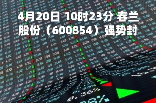 4月20日 10时23分 春兰股份（600854）强势封涨停