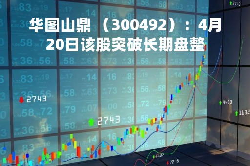 华图山鼎 （300492）：4月20日该股突破长期盘整