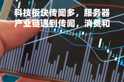 科技板块传闻多，服务器产业链遇到传闻，消费和地产表现低迷，机会来了