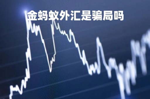 金蚂蚁外汇是骗局吗「金蚂蚁投资」