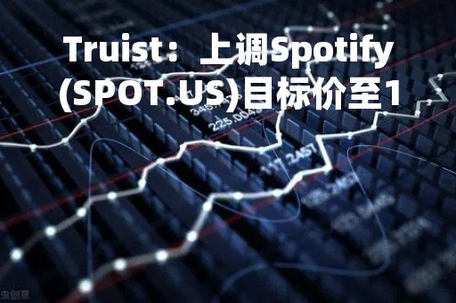 Truist：上调Spotify(SPOT.US)目标价至154美元 维持“买入”评级