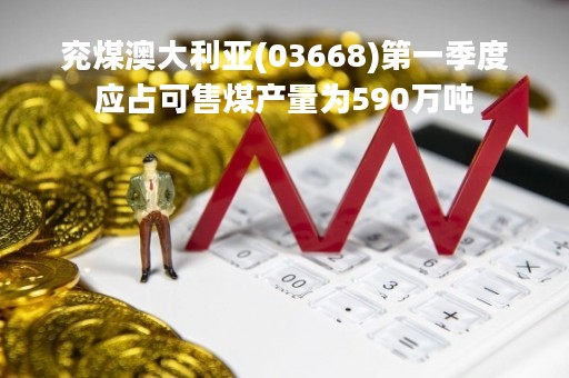 兖煤澳大利亚(03668)第一季度应占可售煤产量为590万吨