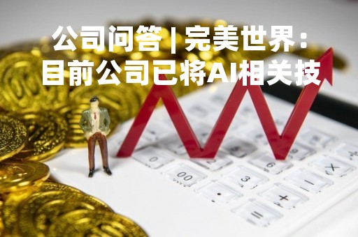 公司问答 | 完美世界：目前公司已将AI相关技术应用于游戏中的智能NPC