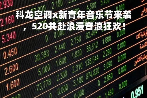 科龙空调x新青年音乐节来袭，520共赴浪漫音浪狂欢！