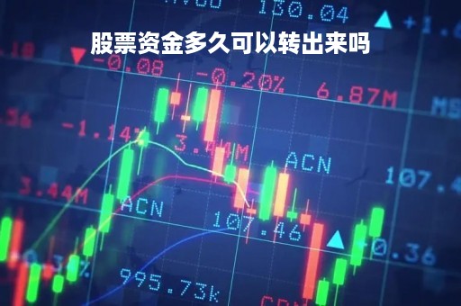 股票资金多久可以转出来吗「股票资金多长时间可以转出」