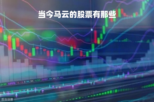 当今马云的股票有那些「马云的股票值多少钱」