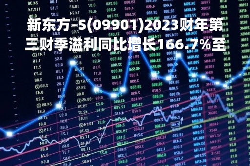 新东方-S(09901)2023财年第三财季溢利同比增长166.7%至8460万美元