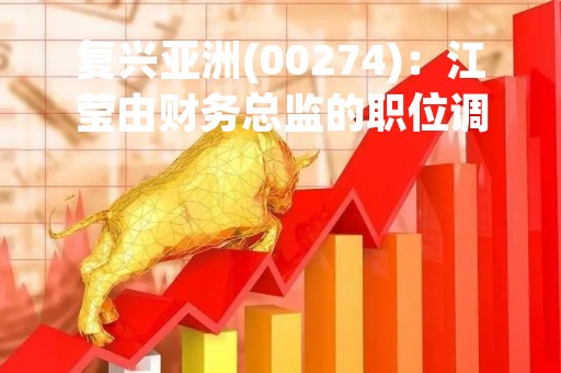 复兴亚洲(00274)：江莹由财务总监的职位调任为财务经理