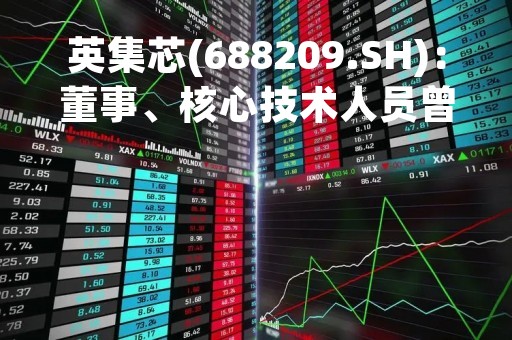 英集芯(688209.SH):董事、核心技术人员曾令宇拟以集中竞价不超过44.15万股